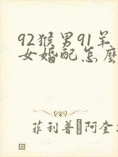 92猴男91羊女婚配怎么样