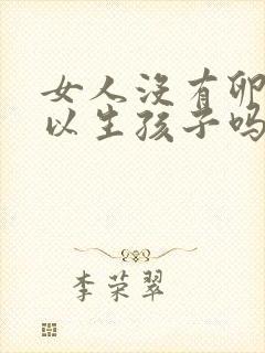 女人没有卵泡可以生孩子吗