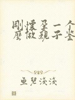 刚怀孕一个月怎么做亲子鉴定