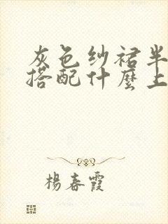 灰色纱裙半身裙搭配什么上衣好看