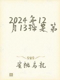 2024年12月13号是第几周