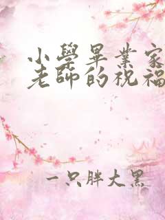 小学毕业家长给老师的祝福语感谢语