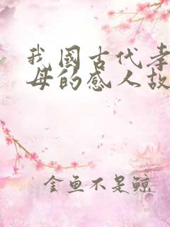 我国古代孝敬父母的感人故事有哪些