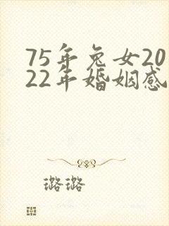 75年兔女2022年婚姻感情