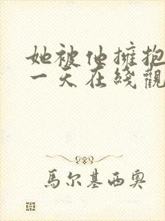 她被他拥抱的那一天在线观看