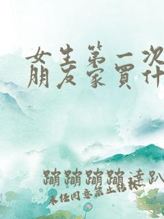 女生第一次去男朋友家买什么