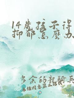 14岁孩子得了抑郁怎么办