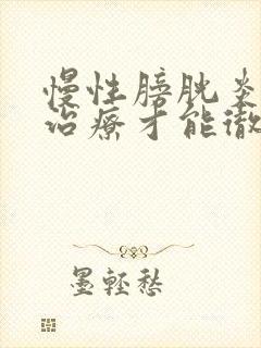 慢性膀胱炎怎么治疗才能彻底治愈