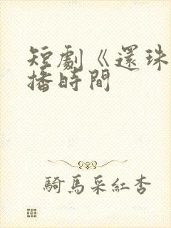 短剧《还珠》开播时间