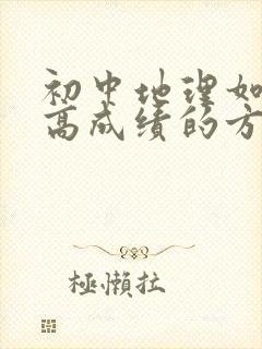 初中地理如何提高成绩的方法