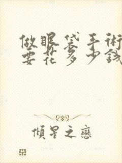 做眼袋手术大概要花多少钱