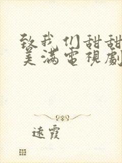 致我们甜甜的小美满电视剧免费观看完整版