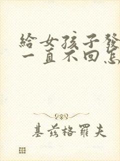 给女孩子发消息一直不回怎么办