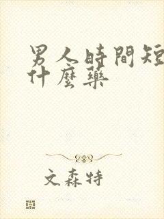 男人时间短是吃什么药