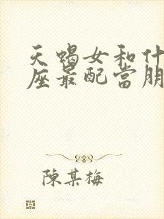 天蝎女和什么星座最配当朋友