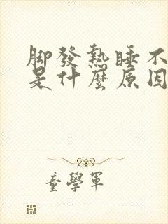 脚发热睡不着觉是什么原因