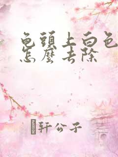 龟头上白色污垢怎么去除