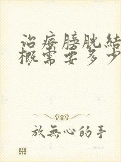 治疗膀胱结石大概需要多少钱