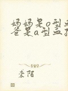 妈妈是o型血爸爸是a型血孩子是什么血型