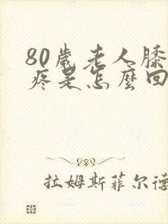 80岁老人膝盖疼是怎么回事