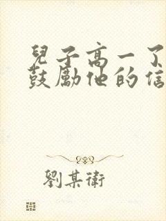 儿子高一了写给鼓励他的信