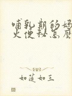 哺乳期的妈妈上火便秘怎么办