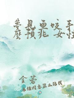 梦见鱼咬手是什么预兆 女性解梦