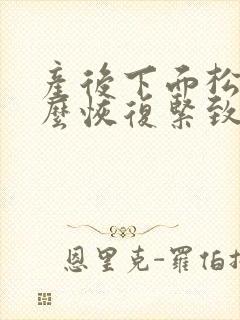 产后下面松弛怎么恢复紧致