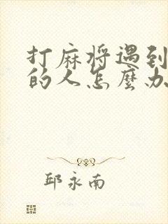 打麻将遇到扣牌的人怎么办