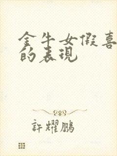 金牛女假喜欢你的表现