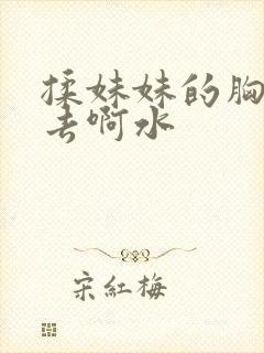 揉妹妹的胸插进去啊水