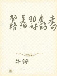 赞美90岁老人精神好的句子