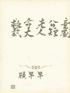 救命老公竟是总裁大人短剧全集