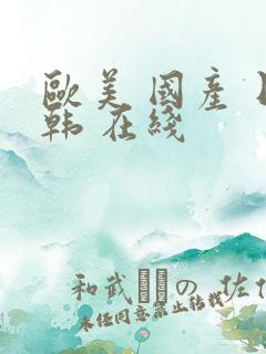 欧美 国产 日韩 在线