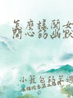 怎么样哄女孩子开心的幽默话