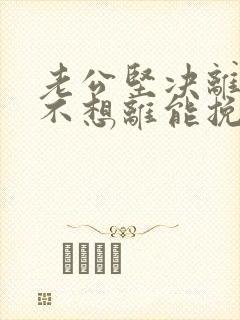 老公坚决离婚我不想离能挽回吗