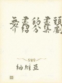 无尽的尽头剧情介绍分集剧情