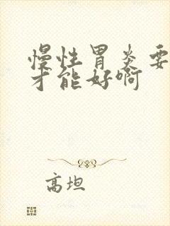 慢性胃炎要多久才能好啊