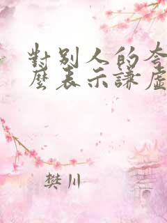 对别人的夸奖怎么表示谦虚