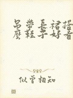 吊带长裙搭配什么鞋子好看