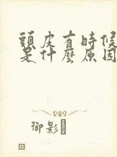 头皮有时候发麻是什么原因引起的