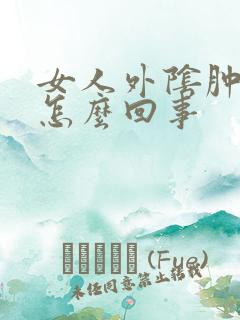 女人外阴肿了是怎么回事