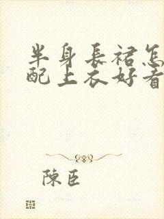 半身长裙怎么搭配上衣好看