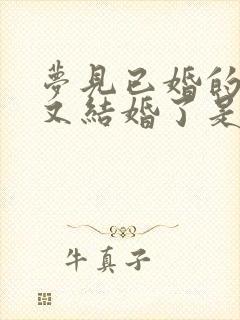 梦见已婚的女人又结婚了是什么预兆