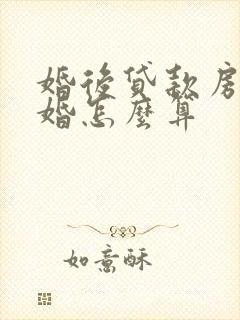 婚后贷款房子离婚怎么算