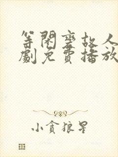 等闲变故人心短剧免费播放