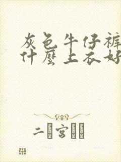 灰色牛仔裤女配什么上衣好看