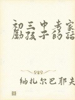 初三中考家长鼓励孩子的话