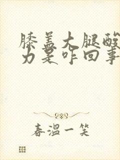 膝盖大腿酸软无力是咋回事