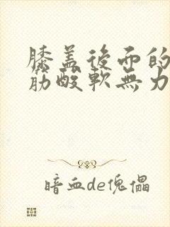 膝盖后面的腿窝筋酸软无力怎么回事